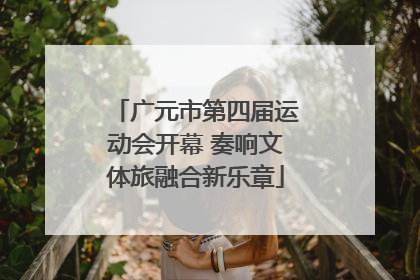 广元市第四届运动会开幕 奏响文体旅融合新乐章