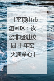 平顶山市湛河区：汝瓷非遗进校园 千年窑火润童心