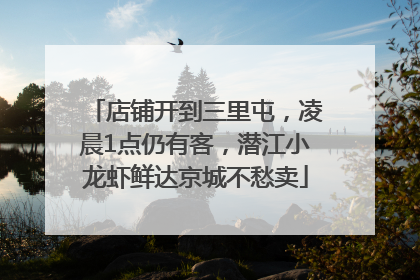 店铺开到三里屯，凌晨1点仍有客，潜江小龙虾鲜达京城不愁卖