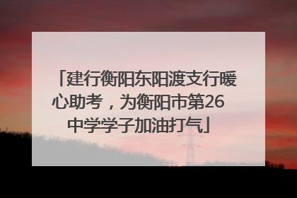 建行衡阳东阳渡支行暖心助考，为衡阳市第26中学学子加油打气