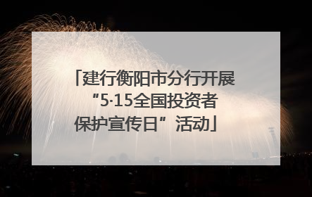 建行衡阳市分行开展“5·15全国投资者保护宣传日”活动