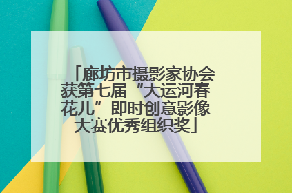 廊坊市摄影家协会获第七届“大运河春花儿”即时创意影像大赛优秀组织奖