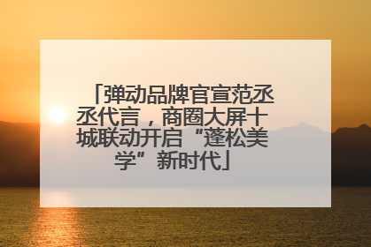 弹动品牌官宣范丞丞代言，商圈大屏十城联动开启“蓬松美学”新时代