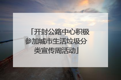 开封公路中心积极参加城市生活垃圾分类宣传周活动