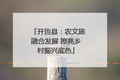 开鲁县：农文旅融合发展 擦亮乡村振兴底色