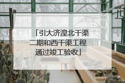 引大济湟北干渠二期和西干渠工程通过竣工验收