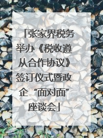 张家界税务举办《税收遵从合作协议》签订仪式暨政企“面对面”座谈会