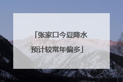 张家口今夏降水预计较常年偏多