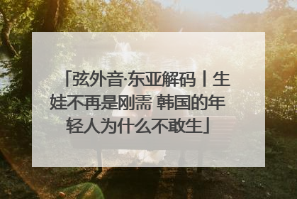 弦外音·东亚解码丨生娃不再是刚需 韩国的年轻人为什么不敢生