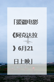 援疆电影《阿克达拉》6月21日上映