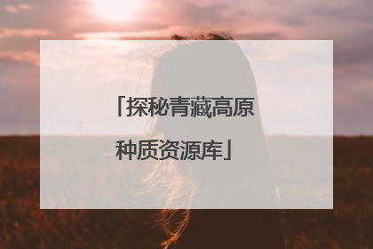 探秘青藏高原种质资源库