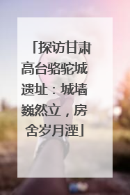 探访甘肃高台骆驼城遗址：城墙巍然立，房舍岁月湮