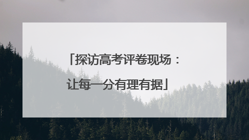 探访高考评卷现场：让每一分有理有据