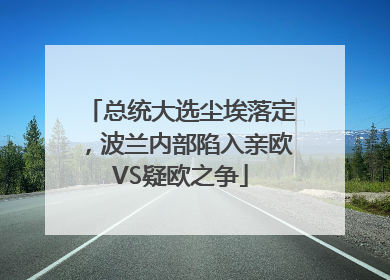 总统大选尘埃落定，波兰内部陷入亲欧VS疑欧之争