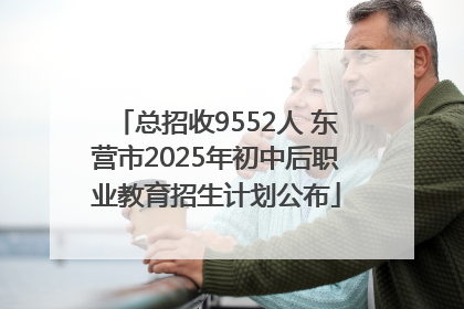 总招收9552人 东营市2025年初中后职业教育招生计划公布