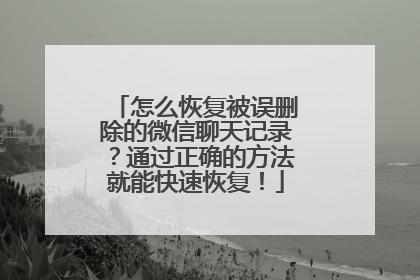怎么恢复被误删除的微信聊天记录？通过正确的方法就能快速恢复！