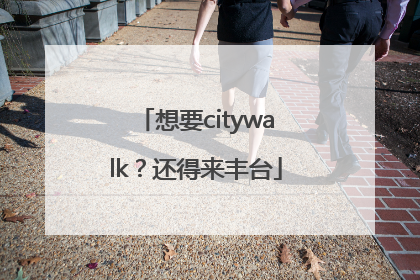 想要citywalk？还得来丰台