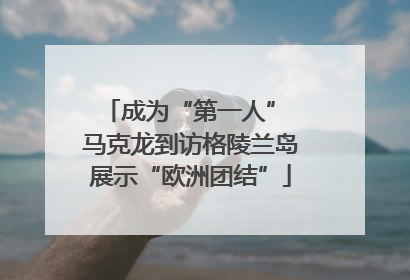 成为“第一人” 马克龙到访格陵兰岛展示“欧洲团结”