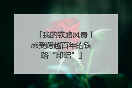 我的铁路风景︱感受跨越百年的铁路“印记”