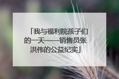 我与福利院孩子们的一天——销售员张洪伟的公益纪实