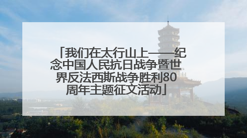 我们在太行山上——纪念中国人民抗日战争暨世界反法西斯战争胜利80周年主题征文活动