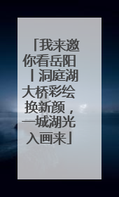 我来邀你看岳阳丨洞庭湖大桥彩绘换新颜，一城湖光入画来
