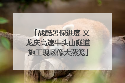 战酷暑保进度 义龙庆高速牛头山隧道施工现场像大蒸笼