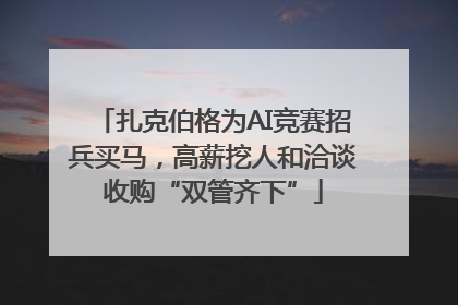 扎克伯格为AI竞赛招兵买马，高薪挖人和洽谈收购“双管齐下”