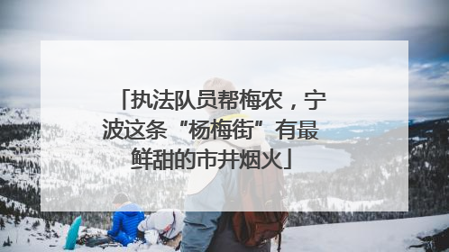 执法队员帮梅农，宁波这条“杨梅街”有最鲜甜的市井烟火