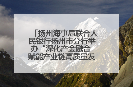 扬州海事局联合人民银行扬州市分行举办“深化产金融合 赋能产业链高质量发展”共建联学活动
