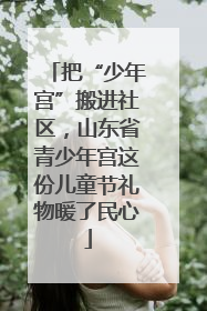 把“少年宫”搬进社区，山东省青少年宫这份儿童节礼物暖了民心
