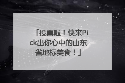 投票啦！快来Pick出你心中的山东省地标美食！