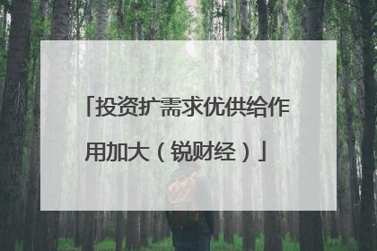 投资扩需求优供给作用加大（锐财经）