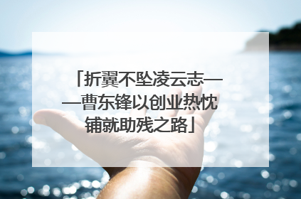 折翼不坠凌云志——曹东锋以创业热忱铺就助残之路