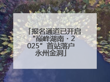 报名通道已开启 “巅峰湖南・2025”首站落户永州金洞