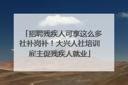 招聘残疾人可享这么多社补岗补！大兴人社培训雇主促残疾人就业