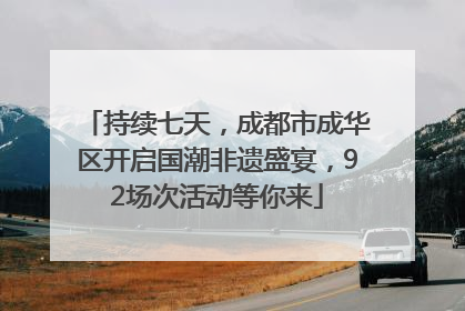 持续七天，成都市成华区开启国潮非遗盛宴，92场次活动等你来