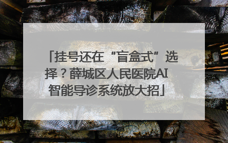 挂号还在“盲盒式”选择？薛城区人民医院AI智能导诊系统放大招