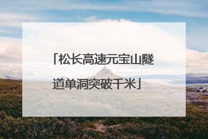 松长高速元宝山隧道单洞突破千米
