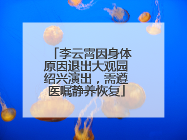 李云霄因身体原因退出大观园绍兴演出，需遵医嘱静养恢复