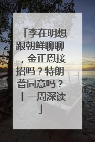 李在明想跟朝鲜聊聊，金正恩接招吗？特朗普同意吗？丨一周深读