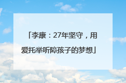 李康：27年坚守，用爱托举听障孩子的梦想