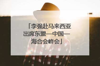 李强赴马来西亚出席东盟—中国—海合会峰会