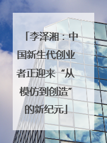 李泽湘：中国新生代创业者正迎来“从模仿到创造”的新纪元