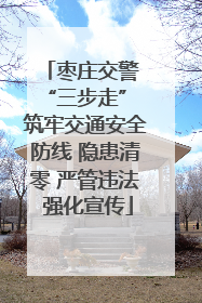 枣庄交警 “三步走” 筑牢交通安全防线 隐患清零 严管违法 强化宣传