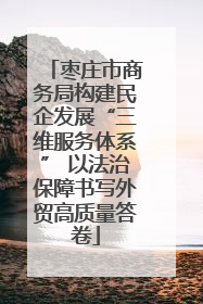 枣庄市商务局构建民企发展“三维服务体系” 以法治保障书写外贸高质量答卷