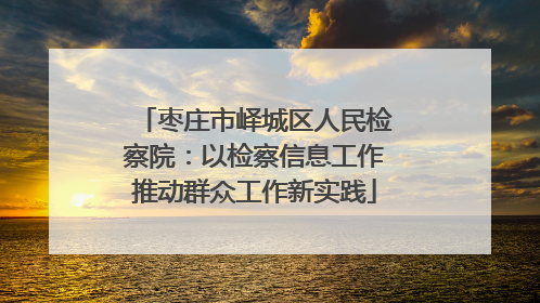 枣庄市峄城区人民检察院：以检察信息工作推动群众工作新实践