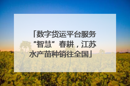 数字货运平台服务“智慧”春耕，江苏水产苗种销往全国
