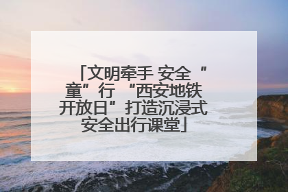 文明牵手 安全“童”行 “西安地铁开放日”打造沉浸式安全出行课堂