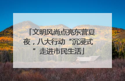 文明风尚点亮东营夏夜，八大行动“沉浸式”走进市民生活